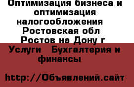 Оптимизация бизнеса и оптимизация налогообложения. - Ростовская обл., Ростов-на-Дону г. Услуги » Бухгалтерия и финансы   